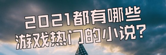 2021都有哪些遊戲熱門的小說？